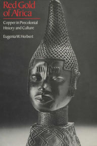 Title: Red Gold of Africa: Copper in Precolonial History and Culture, Author: Eugenia W. Herbert