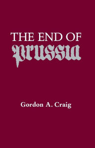 Title: The End of Prussia, Author: Gordon A. Craig