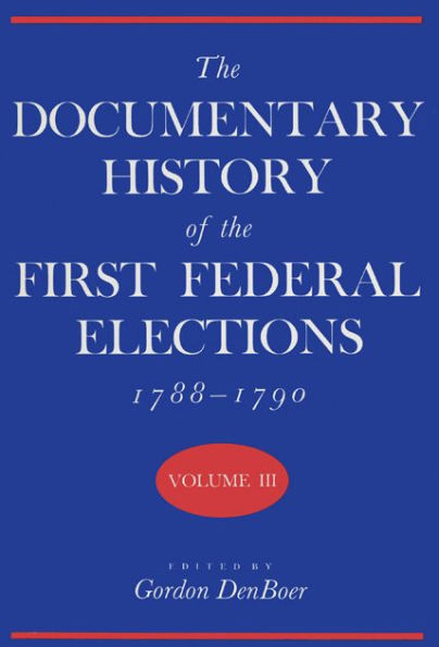 The Documentary History of the First Federal Elections, 1788-1790, Volume III