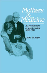 Title: Mothers and Medicine: A Social History of Infant Feeding, 1890-1950, Author: Rima D. Apple