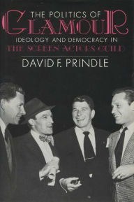 Title: The Politics of Glamour: Ideology and Democracy in the Screen Actors Guild, Author: David F. Prindle