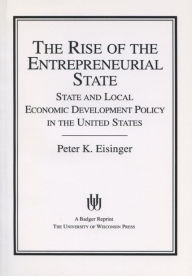 Title: The Rise of the Entrepreneurial State: State and Local Economic Development Policy in the United States / Edition 1, Author: Peter K. Eisinger