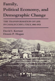 Title: Family, Political Economy, and Demographic Change: The Transformation of Life in Casalecchio, Italy, 1861-1921, Author: David I. Kertzer