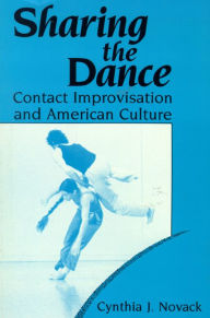 Title: Sharing the Dance: Contact Improvisation and American Culture / Edition 1, Author: Cynthia J. J. Novack