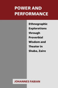 Title: Power and Performance: Ethnographic Explorations through Proverbial Wisdom and Theater in Shaba, Zaire / Edition 1, Author: Johannes Fabian