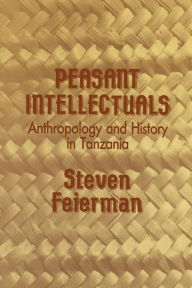 Title: Peasant Intellectuals: Anthropology and History in Tanzania / Edition 1, Author: Steven M. Feierman