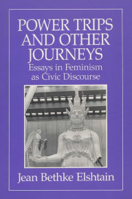 Title: Power Trips and Other Journeys: Essays in Feminism as Civic Discourse, Author: Jean B. Elshtain