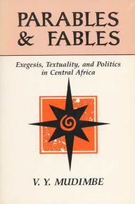 Title: Parables and Fables: Exegesis, Textuality, and Politics in Central Africa, Author: V.Y. Mudimbe