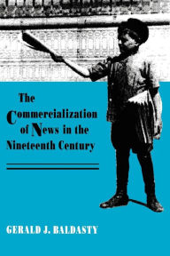 Title: The Commercialization of News in the Nineteenth Century / Edition 1, Author: Gerald J. Baldasty