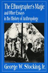 The Ethnographer's Magic and Other Essays in the History of Anthropology