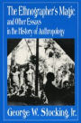 The Ethnographer's Magic and Other Essays in the History of Anthropology