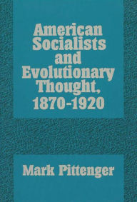 Title: American Socialists and Evolutionary Thought, 1870-1920, Author: Mark A. Pittenger