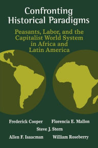 Title: Confronting Historical Paradigms: Peasants, Labor, And The Capitalist World System / Edition 1, Author: Frederick Cooper