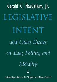 Title: Legislative Intent and Other Essays on Politics, Law, and Morality, Author: Gerald C. Maccallum