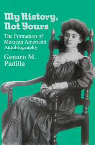 My History, Not Yours: The Formation of Mexican American Autobiography / Edition 1