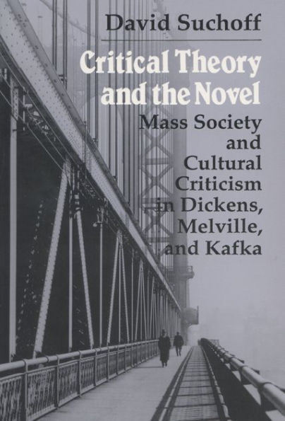 Critical Theory and the Novel: Mass Society and Cultural Criticism in Dickens, Melville, and Kafka
