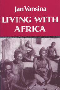 Title: Living With Africa / Edition 1, Author: Jan M. Vansina