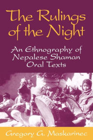 Title: Rulings Of The Night: An Ethnography Of Nepalese Shaman Oral Texts, Author: Gregory G. Maskarinec