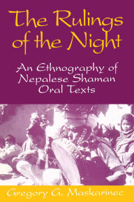 Title: Rulings Of The Night: An Ethnography Of Nepalese Shaman Oral Texts, Author: Gregory G. Maskarinec