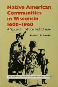 Title: Native American Communities in Wisconsin, 1600-1960: A Study of Tradition and Change, Author: Robert E. Bieder