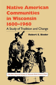 Title: Native American Communities in Wisconsin, 1600-1960: A Study of Tradition and Change, Author: Robert E. Bieder