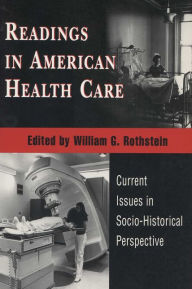 Title: Readings In American Health Care: Current Issues In Socio-Historical Perspective / Edition 1, Author: William G. Rothstein