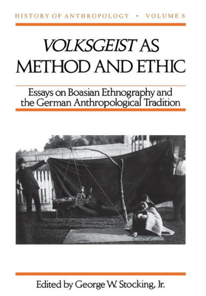 Volksgeist as Method and Ethic: Essays on Boasian Ethnography and the German Anthropological Tradition