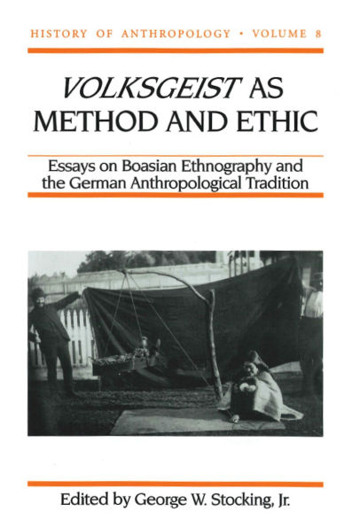 Volksgeist as Method and Ethic: Essays on Boasian Ethnography and the German Anthropological Tradition