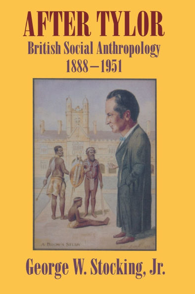 After Tylor: British Social Anthropology, 1888-1951 / Edition 1