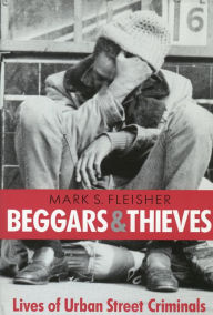 Title: Beggars and Thieves: Lives of Urban Street Criminals / Edition 1, Author: Mark S. Fleisher