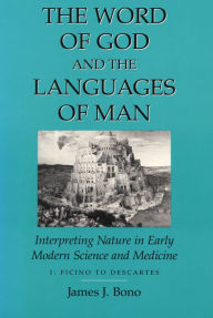 Title: Word Of God & The Languages Of Man: Interpreting Nature In Early Modern Science And Medicine Volume I, Ficino To Descartes, Author: James J. Bono