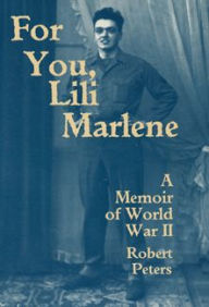 Title: For You, Lili Marlene: A Memoir Of World War II, Author: Robert Louis Peters