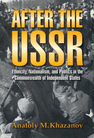 Title: After the USSR: Ethnicity, Nationalism, and Politics in the Commonwealth of Independent States, Author: Anatoly M. Khazanov