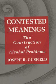 Title: Contested Meanings: The Construction of Alcohol Problems / Edition 1, Author: Joseph R. Gusfield