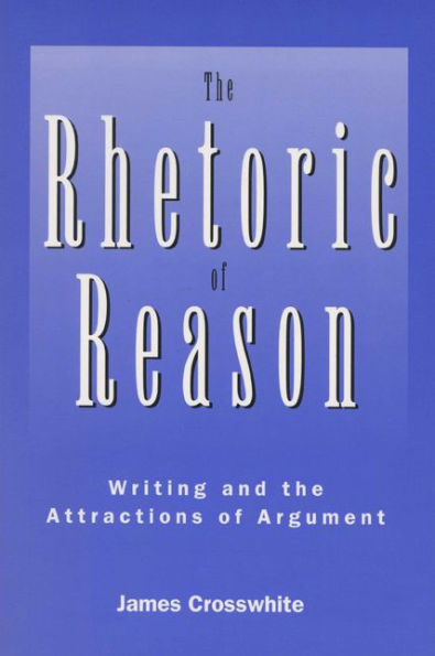 The Rhetoric of Reason: Writing and the Attractions of Argument / Edition 1