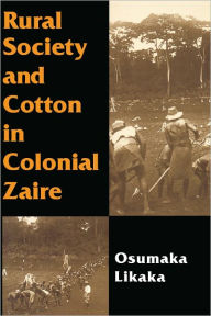 Title: Rural Society and Cotton in Colonial Zaire, Author: Osumaka Likaka