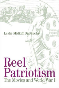 Title: Reel Patriotism: The Movies and World War I, Author: Leslie Midkiff DeBauche