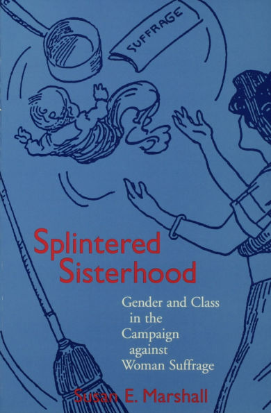 Splintered Sisterhood: Gender and Class in the Campaign against Woman Suffrage