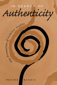 Title: In Search of Authenticity: The Formation of Folklore Studies / Edition 1, Author: Regina Bendix