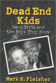 Title: Dead End Kids: Gang Girls and the Boys They Know, Author: Mark S. Fleisher