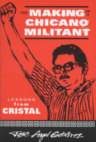 Title: The Making of a Chicano Militant: Lessons from Cristal, Author: Jose Angel Gutierrez