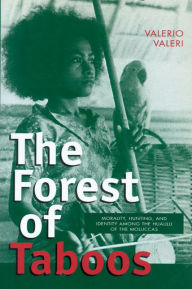 Title: The Forest of Taboos: Morality, Hunting, and Identity among the Huaulu of the Moluccas, Author: Valerio Valeri