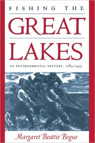 Title: Fishing the Great Lakes: An Environmental History, 1783-1933, Author: Margaret Beattie Bogue