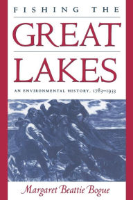 Title: Fishing the Great Lakes: An Environmental History, 1783-1933, Author: Margaret Beattie Bogue