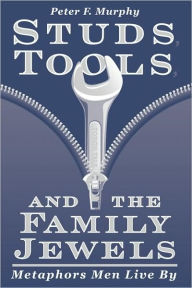 Title: Studs, Tools, and the Family Jewels: Metaphors Men Live By, Author: Peter F. Murphy
