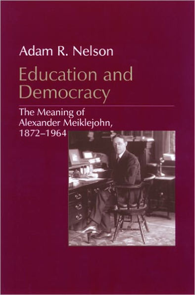 Education and Democracy: The Meaning of Alexander Meiklejohn, 1872-1964