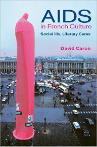 Title: AIDS in French Culture: Social Ills, Literary Cures, Author: David Caron