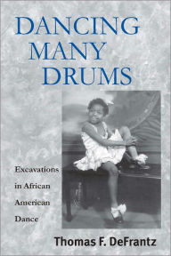 Title: Dancing Many Drums: Excavations In African American Dance, Author: Thomas F. Defrantz