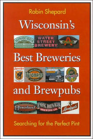Title: Wisconsin's Best Breweries and Brewpubs: Searching for the Perfect Pint, Author: Robin Shepard