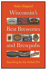 Title: Wisconsin's Best Breweries and Brewpubs: Searching for the Perfect Pint, Author: Robin Shepard